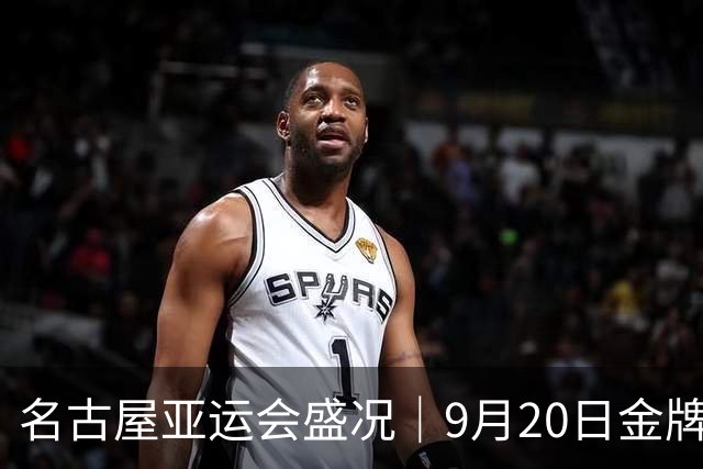 名古屋亚运会盛况｜9月20日金牌争夺，中国代表团赛程安排