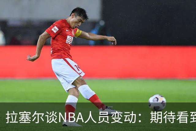 拉塞尔谈NBA人员变动：期待看到球队焕然一新