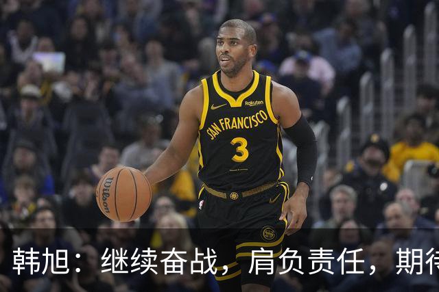 韩旭：继续奋战，肩负责任，期待下次更强的表现